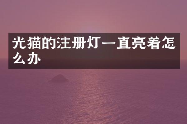 光猫的注册灯一直亮着怎么办