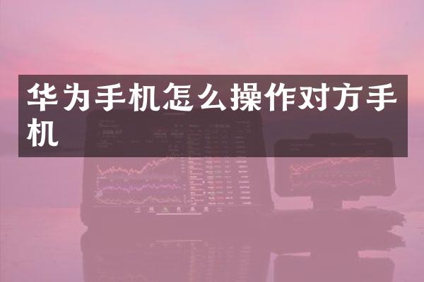 华为手机怎么操作对方手机