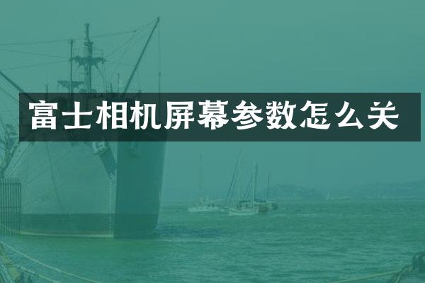 富士相机屏幕参数怎么关