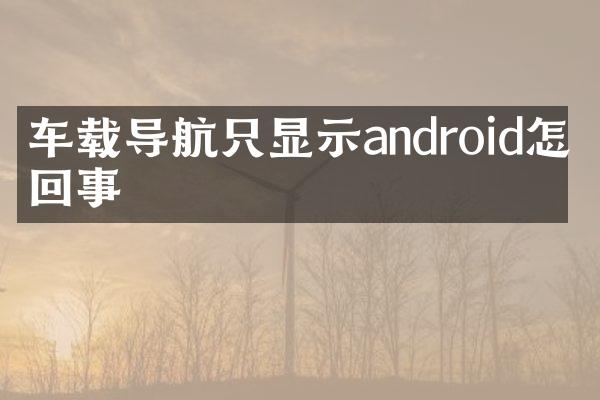 车载导航只显示android怎么回事