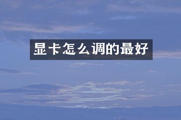 显卡怎么调的最好