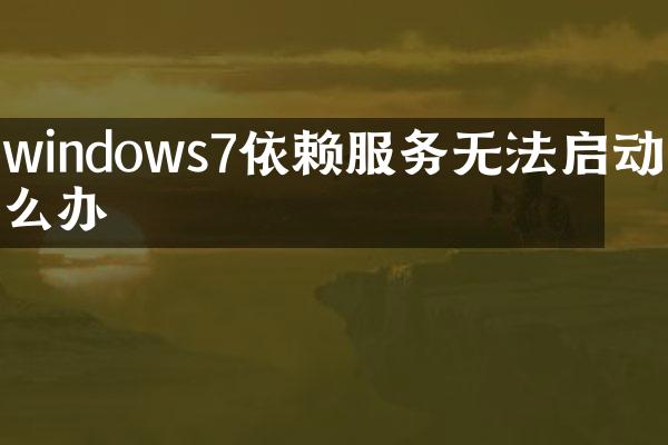 windows7依赖服务无法启动怎么办