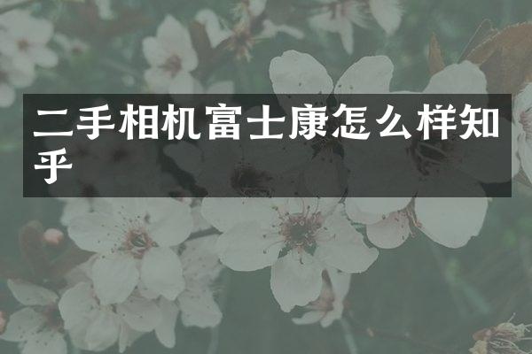 二手相机富士康怎么样知乎