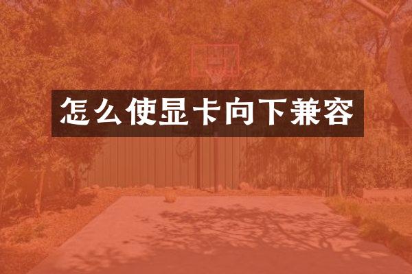 怎么使显卡向下兼容