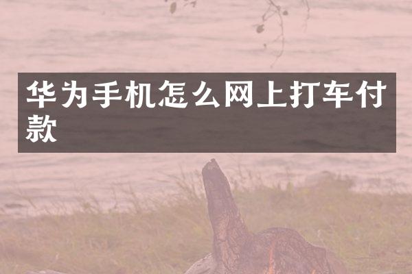 华为手机怎么网上打车付款