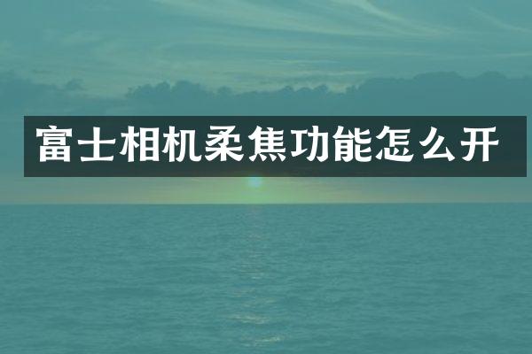 富士相机柔焦功能怎么开
