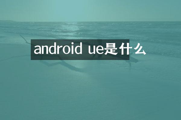 android ue是什么