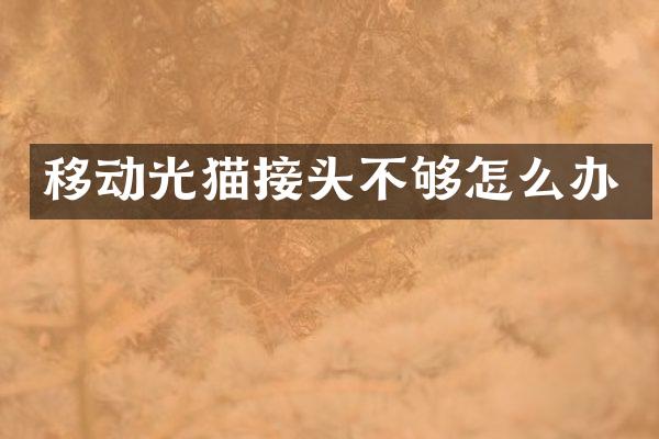 移动光猫接头不够怎么办