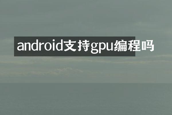 android支持gpu编程吗