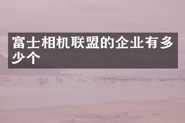 富士相机联盟的企业有多少个