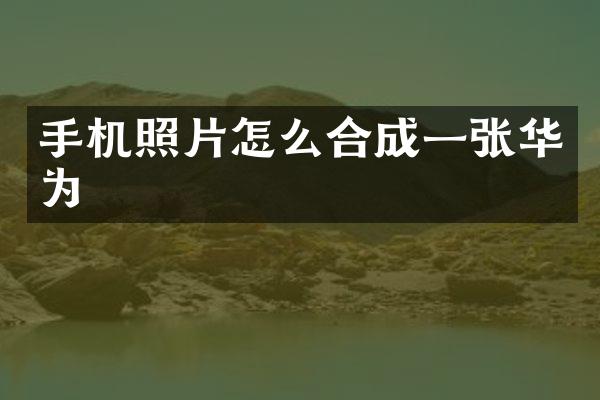 手机照片怎么合成一张华为