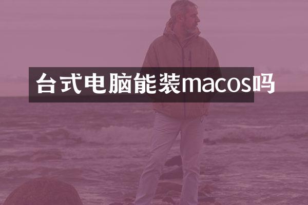 台式电脑能装macos吗