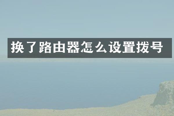 换了路由器怎么设置拨号