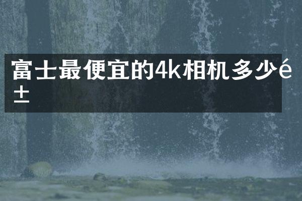 富士的4k相机多少钱