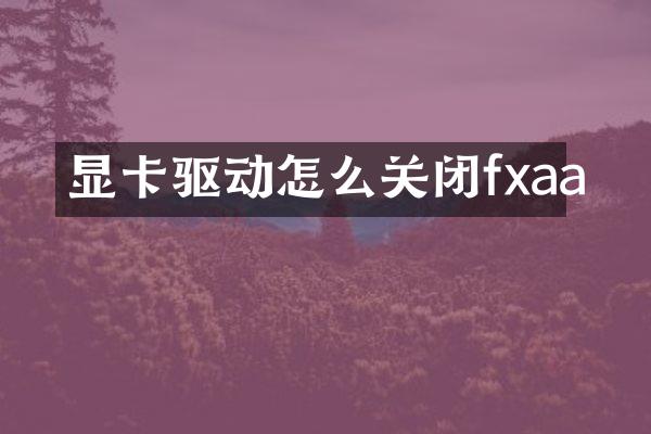 显卡驱动怎么关闭fxaa