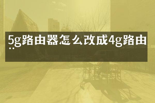 5g路由器怎么改成4g路由器