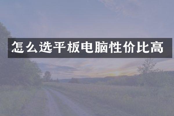 怎么选平板电脑性价比高