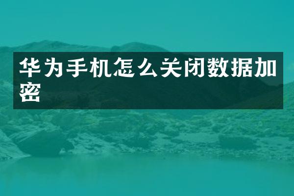华为手机怎么关闭数据加密