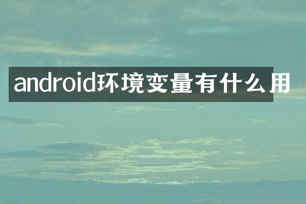 android环境变量有什么用