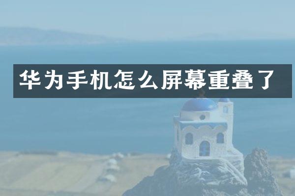华为手机怎么屏幕重叠了