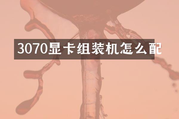 3070显卡组装机怎么配