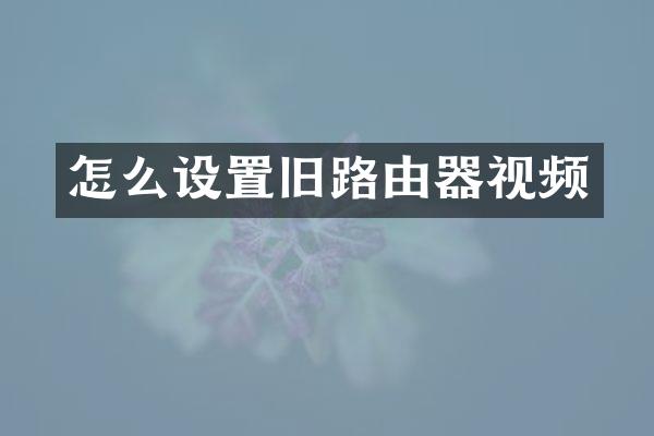 怎么设置旧路由器视频
