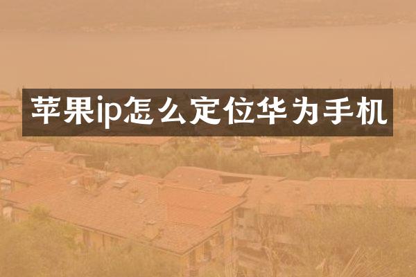 苹果ip怎么定位华为手机