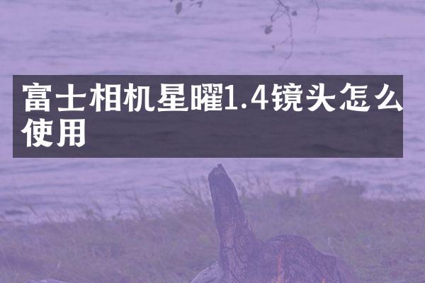 富士相机星曜1.4镜头怎么使用