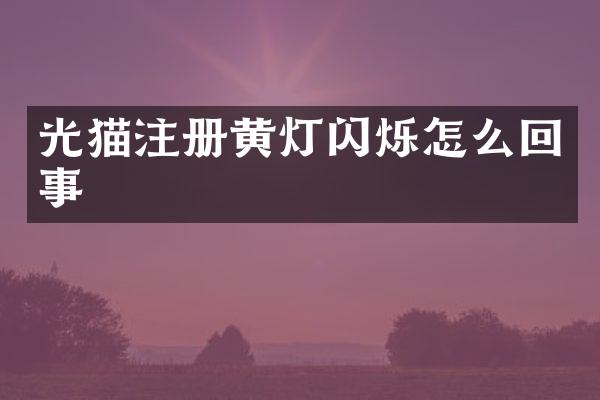 光猫注册黄灯闪烁怎么回事
