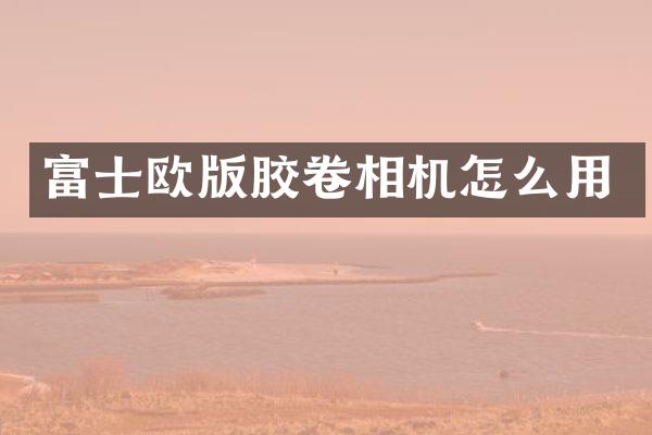 富士欧版胶卷相机怎么用