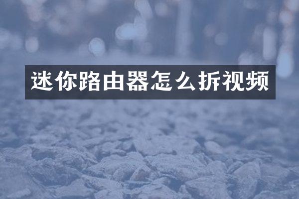 迷你路由器怎么拆视频