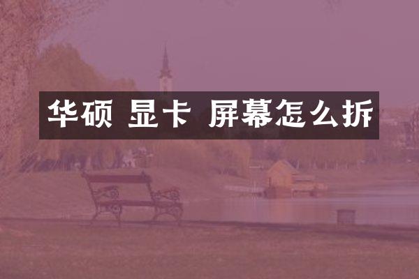 华硕 显卡 屏幕怎么拆