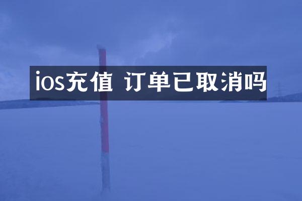 ios充值 订单已取消吗
