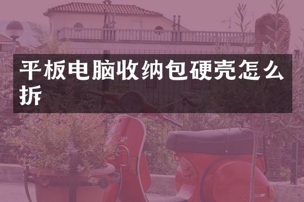 平板电脑收纳包硬壳怎么拆