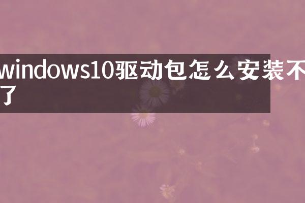 windows10驱动包怎么安装不了