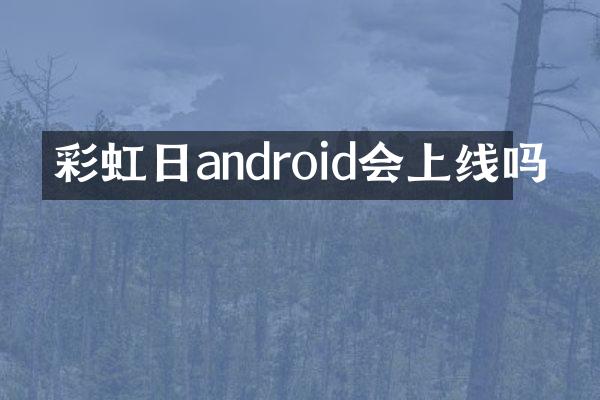彩虹日android会上线吗