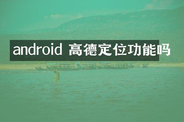 android 高德定位功能吗