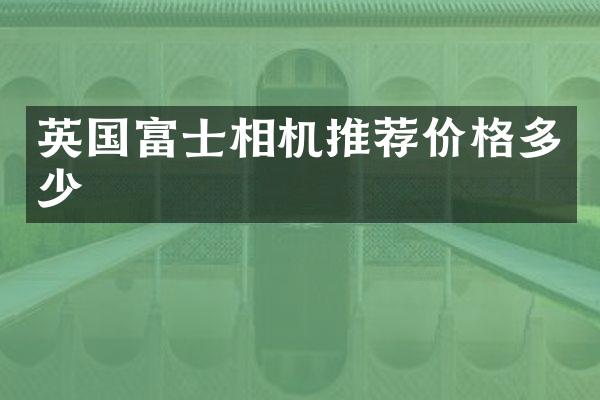 英国富士相机推荐价格多少