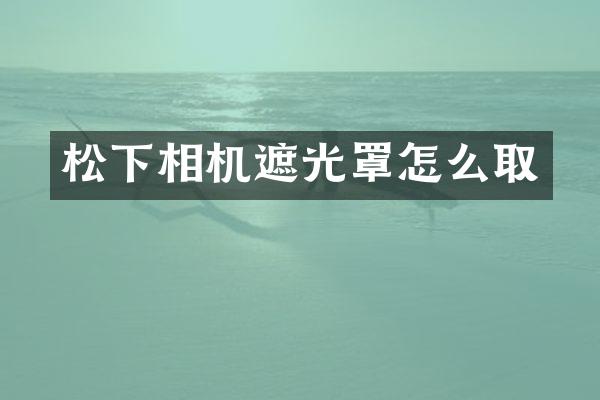 相机遮光罩怎么取