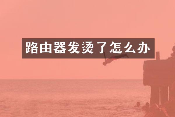 路由器发烫了怎么办