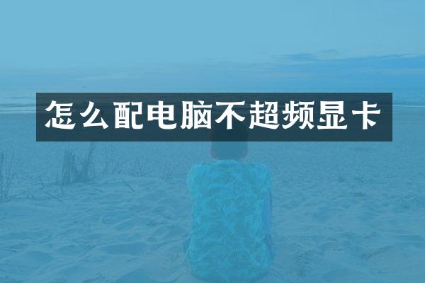 怎么配电脑不超频显卡