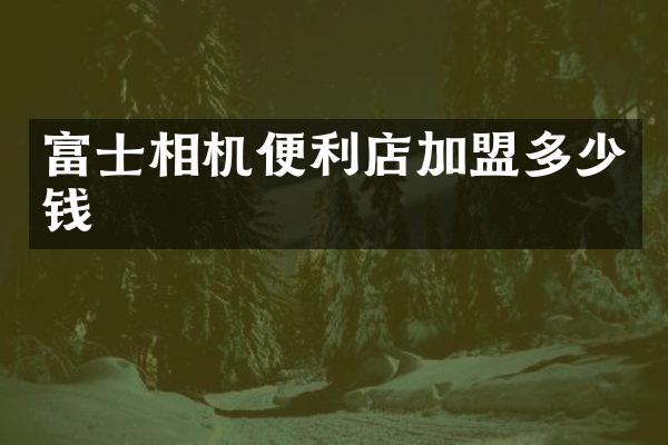 富士相机便利店加盟多少钱