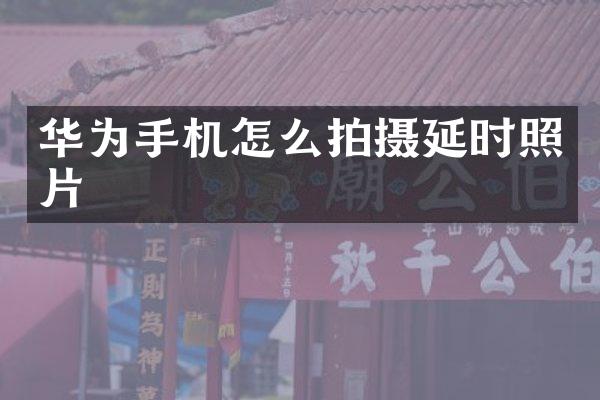 华为手机怎么拍摄延时照片