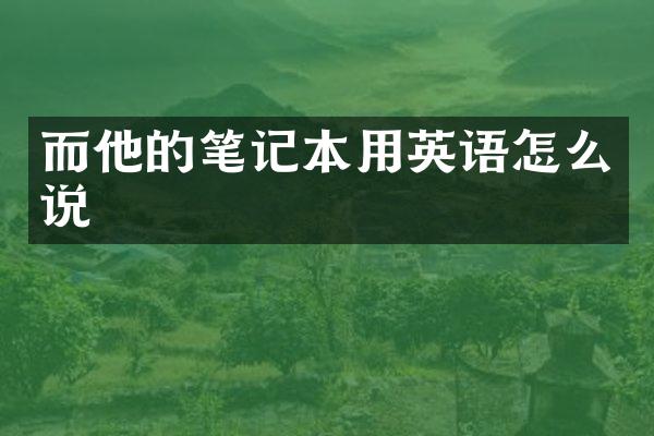 而他的笔记本用英语怎么说
