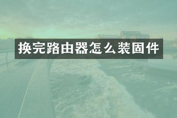换完路由器怎么装固件