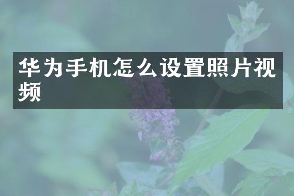 华为手机怎么设置照片视频