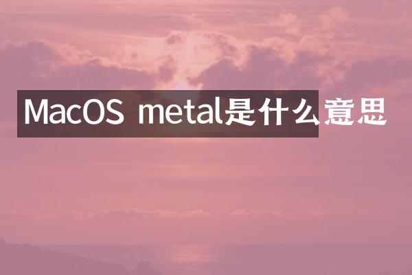 MacOS metal是什么意思