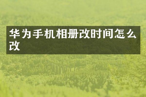 华为手机相册改时间怎么改