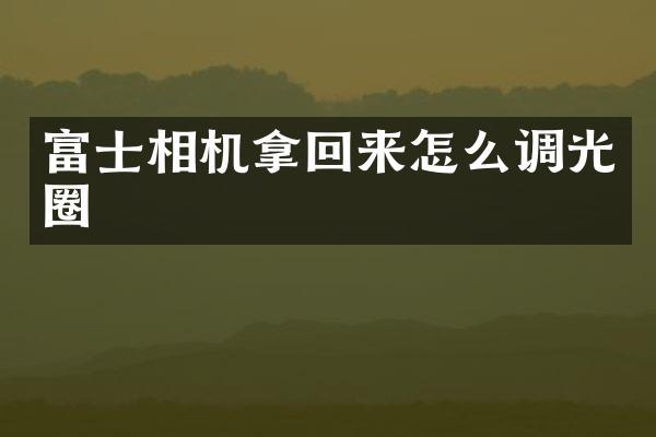 富士相机拿回来怎么调光圈