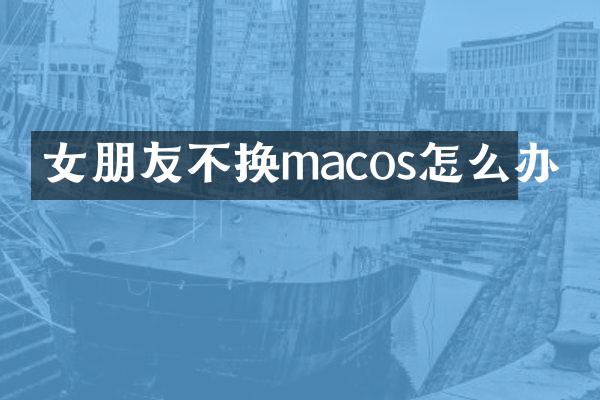 女朋友不换macos怎么办